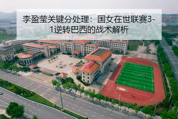 李盈莹关键分处理：国女在世联赛3-1逆转巴西的战术解析