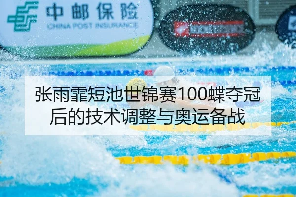 张雨霏短池世锦赛100蝶夺冠后的技术调整与奥运备战