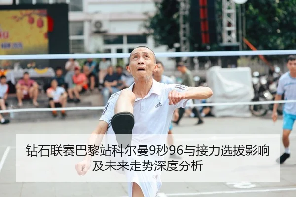 钻石联赛巴黎站科尔曼9秒96与接力选拔影响及未来走势深度分析