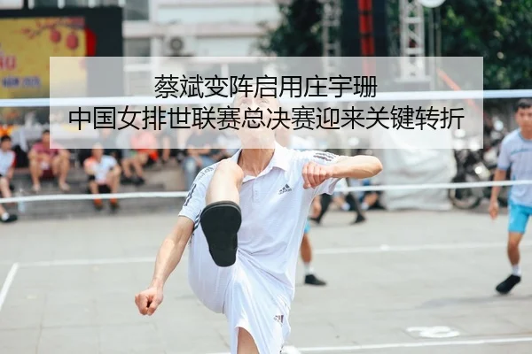 蔡斌变阵启用庄宇珊 中国女排世联赛总决赛迎来关键转折
