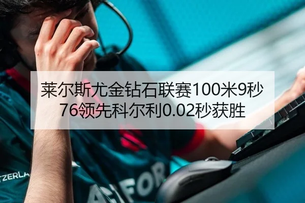 莱尔斯尤金钻石联赛100米9秒76领先科尔利0.02秒获胜