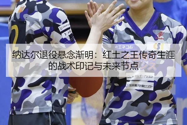 na-da-er-tui-yi-xuan-nian-jian-ming-hong-tu-zhi-wang-chuan-qi-sheng-ya-de-zhan-shu-yin-ji-yu-wei-lai-jie-dian-3-574.jpg