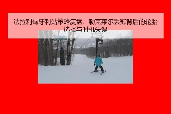 法拉利匈牙利站策略复盘：勒克莱尔丢冠背后的轮胎选择与时机失误
